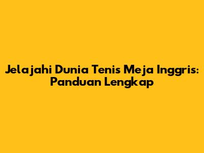 Jelajahi Dunia Tenis Meja Inggris: Panduan Lengkap
