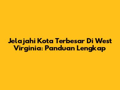 Jelajahi Kota Terbesar Di West Virginia: Panduan Lengkap