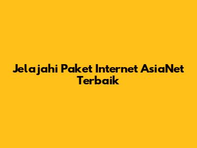 Jelajahi Paket Internet AsiaNet Terbaik