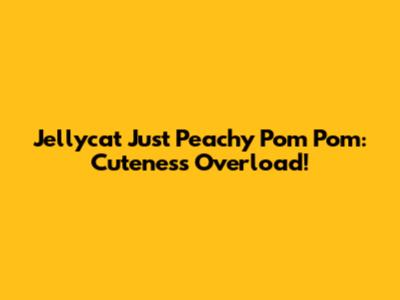 Jellycat Just Peachy Pom Pom: Cuteness Overload!