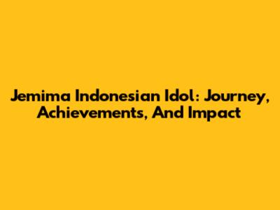 Jemima Indonesian Idol: Journey, Achievements, And Impact