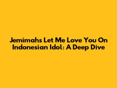 Jemimah's 'Let Me Love You' On Indonesian Idol: A Deep Dive