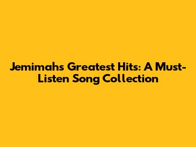 Jemimah's Greatest Hits: A Must-Listen Song Collection