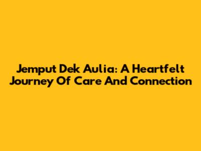 Jemput Dek Aulia: A Heartfelt Journey Of Care And Connection