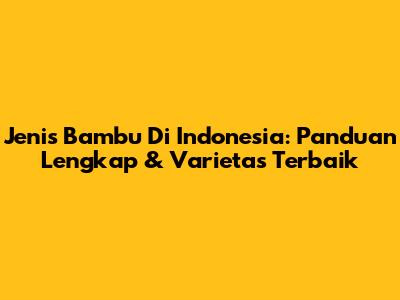 Jenis Bambu Di Indonesia: Panduan Lengkap & Varietas Terbaik