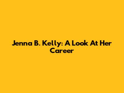 Jenna B. Kelly: A Look At Her Career