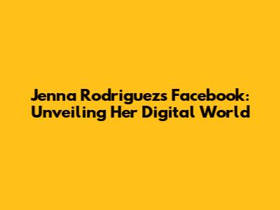 Jenna Rodriguez's Facebook: Unveiling Her Digital World