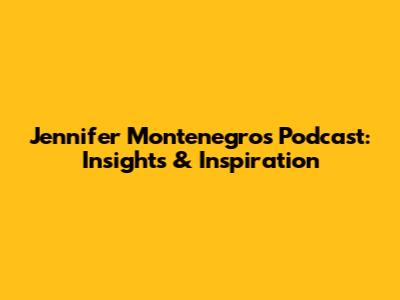 Jennifer Montenegro's Podcast: Insights & Inspiration