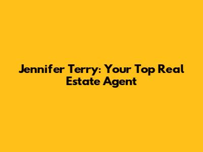 Jennifer Terry: Your Top Real Estate Agent