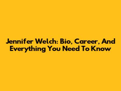 Jennifer Welch: Bio, Career, And Everything You Need To Know