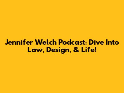 Jennifer Welch Podcast: Dive Into Law, Design, & Life!