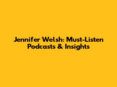 Jennifer Welsh: Must-Listen Podcasts & Insights