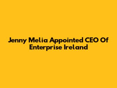 Jenny Melia Appointed CEO Of Enterprise Ireland