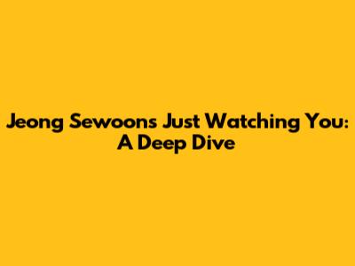 Jeong Sewoon's "Just Watching You": A Deep Dive