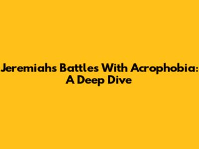 Jeremiah's Battles With Acrophobia: A Deep Dive