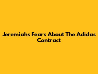 Jeremiah's Fears About The Adidas Contract