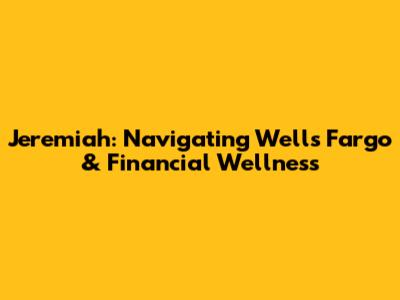 Jeremiah: Navigating Wells Fargo & Financial Wellness