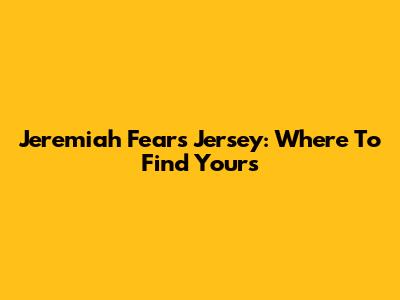 Jeremiah Fears Jersey: Where To Find Yours