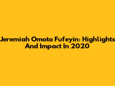Jeremiah Omoto Fufeyin: Highlights And Impact In 2020