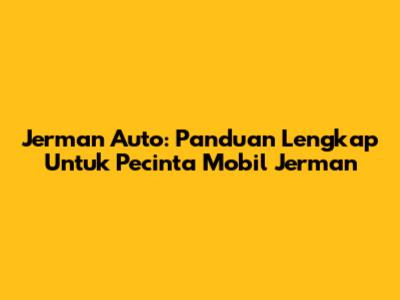 Jerman Auto: Panduan Lengkap Untuk Pecinta Mobil Jerman