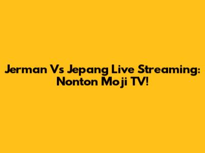 Jerman Vs Jepang Live Streaming: Nonton Moji TV!