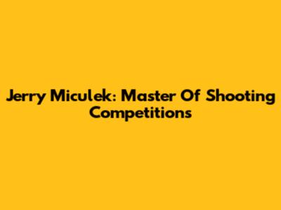 Jerry Miculek: Master Of Shooting Competitions