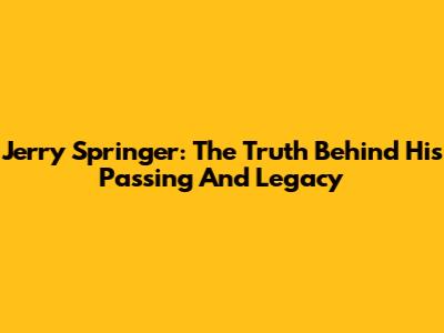 Jerry Springer: The Truth Behind His Passing And Legacy