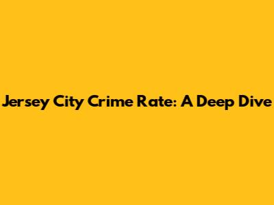Jersey City Crime Rate: A Deep Dive