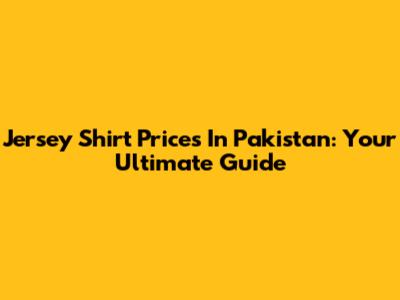 Jersey Shirt Prices In Pakistan: Your Ultimate Guide