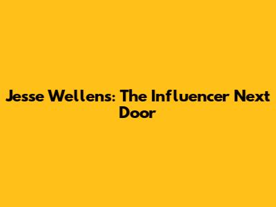 Jesse Wellens: The Influencer Next Door