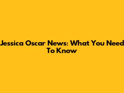 Jessica Oscar News: What You Need To Know