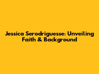 Jessica Serodriguesse: Unveiling Faith & Background