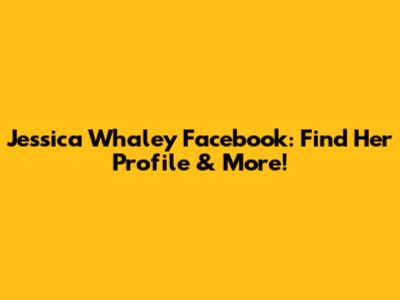 Jessica Whaley Facebook: Find Her Profile & More!