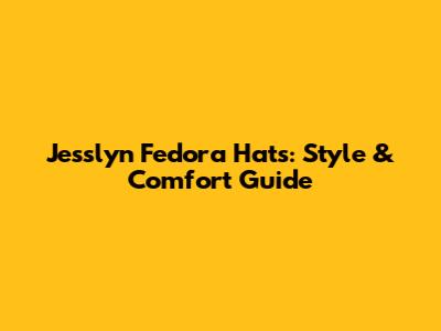 Jesslyn Fedora Hats: Style & Comfort Guide