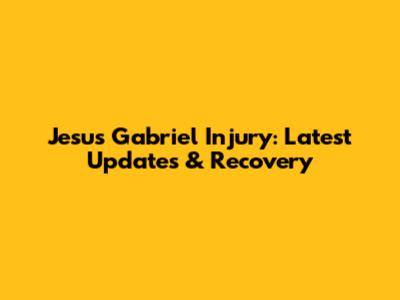 Jesus Gabriel Injury: Latest Updates & Recovery
