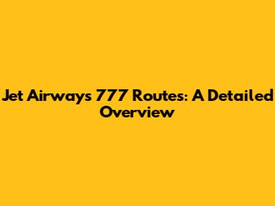 Jet Airways 777 Routes: A Detailed Overview