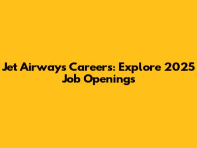 Jet Airways Careers: Explore 2025 Job Openings