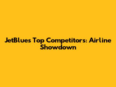 JetBlue's Top Competitors: Airline Showdown