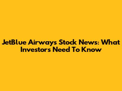 JetBlue Airways Stock News: What Investors Need To Know