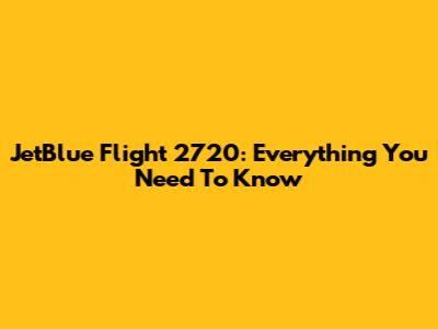 JetBlue Flight 2720: Everything You Need To Know