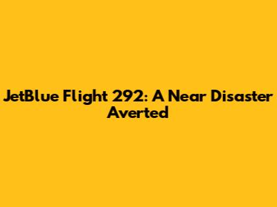 JetBlue Flight 292: A Near Disaster Averted