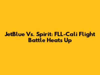 JetBlue Vs. Spirit: FLL-Cali Flight Battle Heats Up
