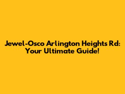 Jewel-Osco Arlington Heights Rd: Your Ultimate Guide!