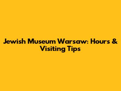 Jewish Museum Warsaw: Hours & Visiting Tips