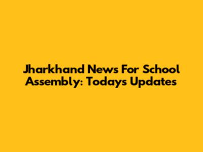 Jharkhand News For School Assembly: Today's Updates