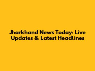 Jharkhand News Today: Live Updates & Latest Headlines