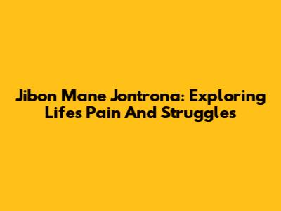 Jibon Mane Jontrona: Exploring Life's Pain And Struggles