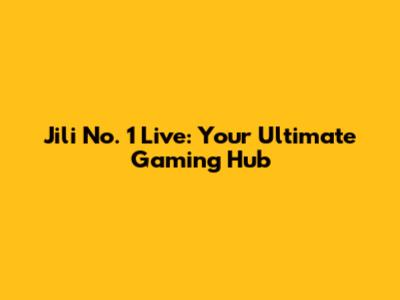 Jili No. 1 Live: Your Ultimate Gaming Hub