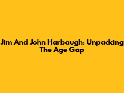 Jim And John Harbaugh: Unpacking The Age Gap