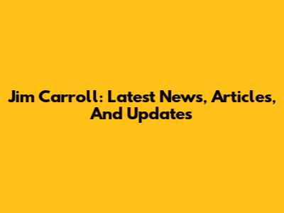 Jim Carroll: Latest News, Articles, And Updates